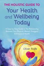 Holistic Guide To Your Health & Wellbeing Today, The af Oliver Rolfe