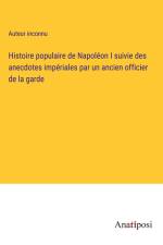 Histoire populaire de Napoléon I suivie des anecdotes impériales par un ancien officier de la garde af Auteur Inconnu