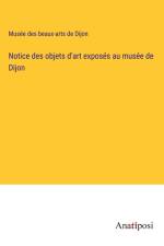 Notice des objets d'art exposés au musée de Dijon af Musée des beaux-arts de Dijon