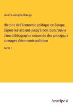 Histoire de l'économie politique en Europe depuis les anciens jusqu'à nos jours; Suivie d'une bibliographie raisonnée des principaux ouvrages d'économie politique af Jerome Adolphe Blanqui