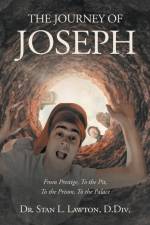 THE JOURNEY OF JOSEPH From Prestige, To the Pit, To the Prison, To the Palace af Stan L. Lawton D. Div.