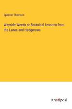 Wayside Weeds or Botanical Lessons from the Lanes and Hedgerows af Spencer Thomson