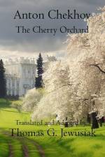 The Cherry Orchard by Anton ChekhovTranslated, Adapted, Edited and Annotated by af Thomas G Jewusiak