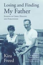 Losing and Finding My Father: Seasons of Grief, Healing and Forgiveness af Kira Freed
