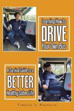 Learning How to Drive Your Own Bus: A Survival Guide to a Better Healthy Sober Life af Timothy J. Pacholyk