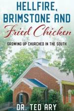 Hellfire, Brimstone and Fried Chicken: Growing up CHURCHED in the South af Ted Ary