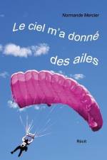 Le ciel m'a donné des ailes: À 52 ans, devenir parachutiste? af Normande Mercier