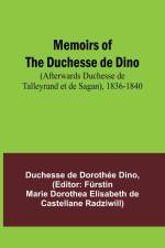 Memoirs of the Duchesse de Dino (Afterwards Duchesse de Talleyrand et de Sagan), 1836-1840 af Duchesse de Dino