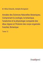 Annales des Sciences Naturelles Botaniques; Comprenant la zoologie, la botanique, l'anatomie et la physiologie comparée des dèux règnes et l'histoire des corps organisés fossiles; Botanique af M. Milne Edwards