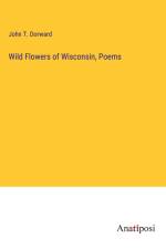 Wild Flowers of Wisconsin, Poems af John T. Dorward