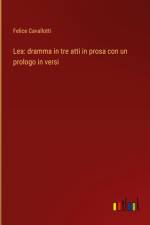 Lea: dramma in tre atti in prosa con un prologo in versi af Felice Cavallotti