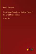 The Wagner Story Book; Firelight Tales of the Great Music Dramas