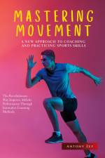 MASTERING MOVEMENT: A NEW APPROACH TO COACHING AND PRACTICING SPORTS SKILLS af Antony Zef