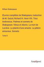 ¿uvres complètes de Shakspeare, traduction de M. Guizot; Richard III. Henri VIII. Titus Andronicus. Poëmes et sonnets de Shakspeare: Vénus et Adonis. La mort de Lucrèce. La plainte d'une amante. La pèlerin amoureux. Sonnets af William Shakespeare