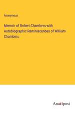 Memoir of Robert Chambers with Autobiographic Reminiscences of William Chambers af Anonymous