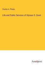 Life and Public Services of Ulysses S. Grant af Charles A. Phelps