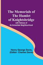 The Memorials of the Hamlet of Knightsbridge; with Notices of its Immediate Neighbourhood af Henry George Davis