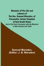 Memoirs of the Life and Labours of the Rev. Samuel Marsden, of Paramatta, Senior Chaplain of New South Wales; and of His Early Connexion with the Missions to New Zealand and Tahiti af Samuel Marsden