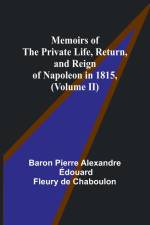 Memoirs of the Private Life, Return, and Reign of Napoleon in 1815, (Volume II) af Baron Pierre Chaboulon
