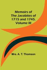 Memoirs of the Jacobites of 1715 and 1745. Volume III af A. Thomson