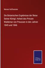Die Botanischen Ergebnisse der Reise Seiner Königl. Hoheit des Prinzen Waldemar von Preussen in den Jahren 1845 und 1846 af Werner Hoffmeister