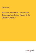Notice sur le Musée de Tsarskoé-Sélo; Renfermant la collection d'armes de Sa Majesté l'Empereur af Floriant Gille