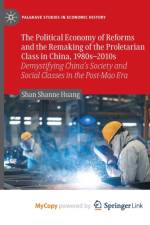 The Political Economy of Reforms and the Remaking of the Proletarian Class in China, 1980s-2010s af Huang Shan Shanne Huang