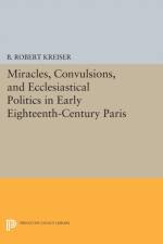 Miracles, Convulsions, and Ecclesiastical Politics in Early Eighteenth-Century Paris af B. Robert Kreiser