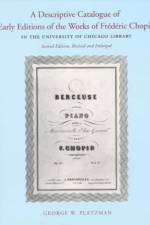 A Descriptive Catalogue of Early Editions of the Works of Frederic Chopin in the University of Chicago Library af George W. Platzman