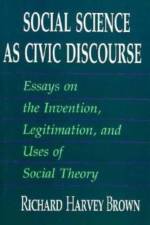 Social Science as Civic Discourse: Essays on the Invention, Legitimation, and Uses of Social Theory af Richard Harvey Brown
