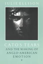 Cato's Tears and the Making of Anglo-American Emotion af Julie Ellison