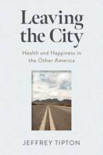 Leaving the City: Health and Happiness in the Other America af Jeffrey Tipton