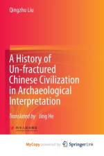 A History of Un-fractured Chinese Civilization in Archaeological Interpretation af Liu Qingzhu Liu