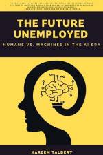 The Future Unemployed: Humans vs. Machines in the AI Era af Kareem Talbert