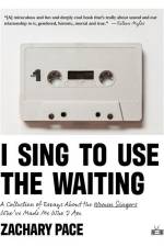 I Sing to Use the Waiting: A Collection of Essays about the Women Singers Who've Made Me Who I Am af Zachary Pace