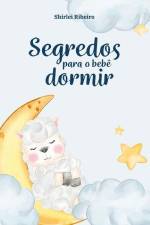 Segredos para o bebê dormir: Um Guia Prático para o fim dos despertares na madrugada af Shirlei Ribeiro