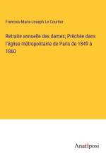 Retraite annuelle des dames; Prêchée dans l'église métropolitaine de Paris de 1849 à 1860 af Francois-Marie-Joseph Le Courtier
