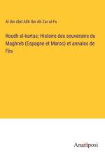 Roudh el-kartas; Histoire des souverains du Maghreb (Espagne et Maroc) et annales de Fès af Al Ibn Abd Allh Ibn Ab Zar Al-Fs