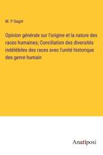 Opinion générale sur l'origine et la nature des races humaines; Conciliation des diversités indélébiles des races avec l'unité historique des genre humain af M. P Sagot