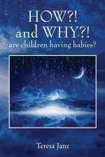 HOW?! and WHY?! are children having babies? af Teresa Janz