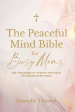 The Peaceful Mind Bible for Busy Moms- 100 Treasures of Wisdom for Moms to Create Inner Peace af Danielle Thienel