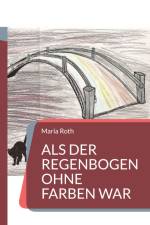 Als der Regenbogen ohne Farben war af Maria Roth