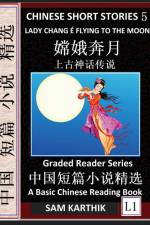 Chinese Short Stories 5¿Lady Chang E Flying to the Moon, Learn Mandarin Fast & Improve Vocabulary with Epic Fairy Tales, Folklore, Legends (Simplified Characters, Pinyin, Graded Reader Level 1) af Sam Karthik