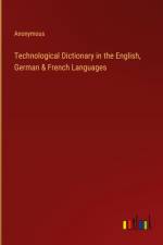 Technological Dictionary in the English, German & French Languages af Anonymous