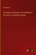 Catalogue of the Books and Pamphlets in the Library of Columbia College af Anonymous