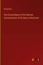 First Annual Report of the Railroad Commissioners of the State of Wisconsin af Anonymous
