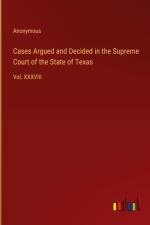 Cases Argued and Decided in the Supreme Court of the State of Texas af Anonymous