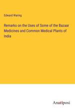 Remarks on the Uses of Some of the Bazaar Medicines and Common Medical Plants of India af Edward Waring