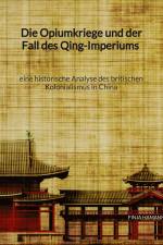 Die Opiumkriege und der Fall des Qing-Imperiums - eine historische Analyse des britischen Kolonialismus in China af Finja Hamann
