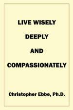 Live Wisely, Deeply, and Compassionately af Christopher Earl Ebbe